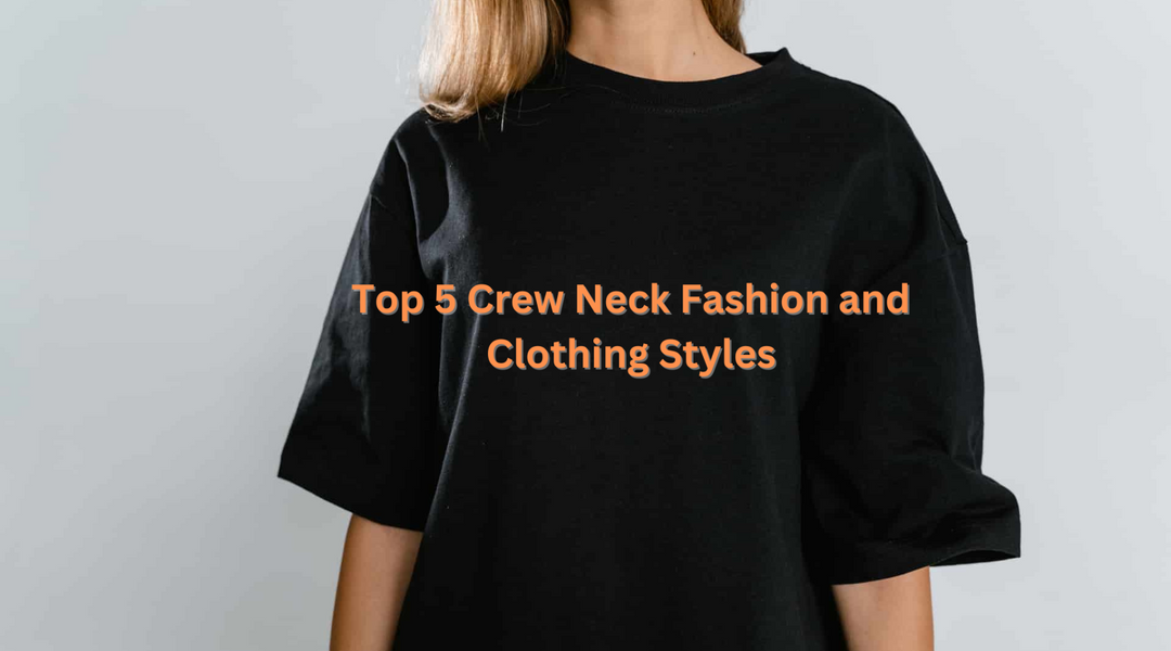 Top 5 Crew Neck Fashion and Clothing Styles