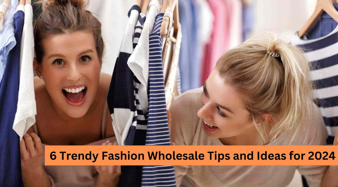 6 Trendy Fashion Wholesale Tips and Ideas for 2024